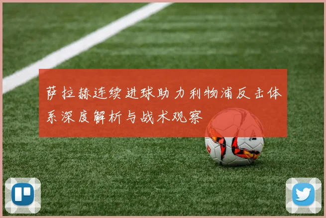 萨拉赫连续进球助力利物浦反击体系深度解析与战术观察